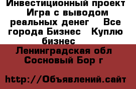 Инвестиционный проект! Игра с выводом реальных денег! - Все города Бизнес » Куплю бизнес   . Ленинградская обл.,Сосновый Бор г.
